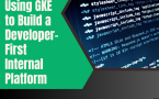 Using GKE to Build a Developer-First Internal Platform